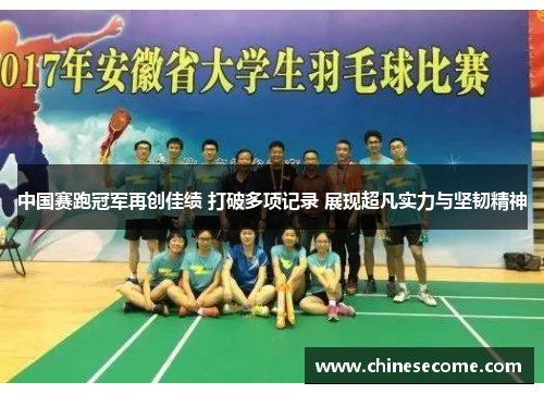 中国赛跑冠军再创佳绩 打破多项记录 展现超凡实力与坚韧精神