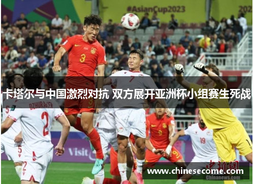 卡塔尔与中国激烈对抗 双方展开亚洲杯小组赛生死战