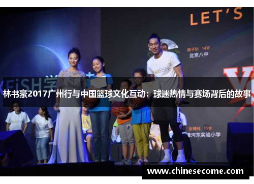 林书豪2017广州行与中国篮球文化互动：球迷热情与赛场背后的故事