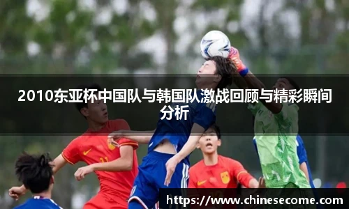 2010东亚杯中国队与韩国队激战回顾与精彩瞬间分析