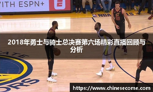 2018年勇士与骑士总决赛第六场精彩直播回顾与分析