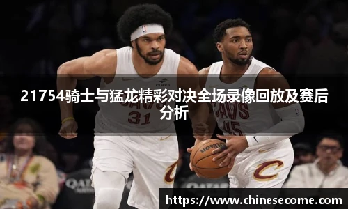 21754骑士与猛龙精彩对决全场录像回放及赛后分析