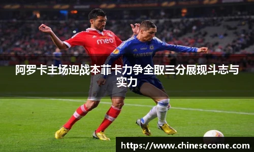 阿罗卡主场迎战本菲卡力争全取三分展现斗志与实力