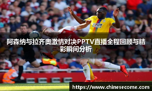 阿森纳与拉齐奥激情对决PPTV直播全程回顾与精彩瞬间分析