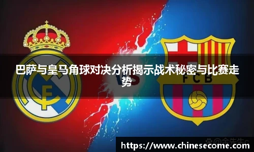 巴萨与皇马角球对决分析揭示战术秘密与比赛走势