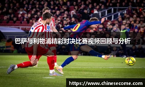 巴萨与利物浦精彩对决比赛视频回顾与分析