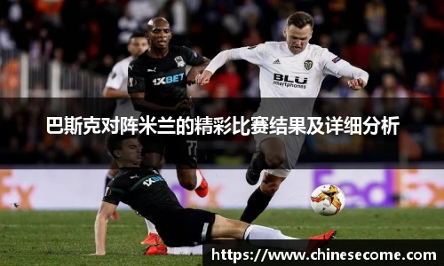 巴斯克对阵米兰的精彩比赛结果及详细分析