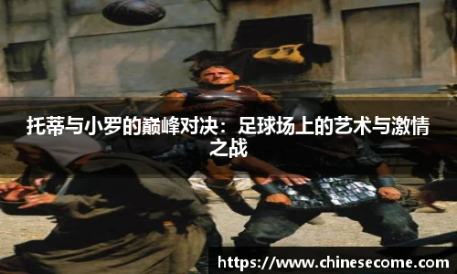 托蒂与小罗的巅峰对决：足球场上的艺术与激情之战