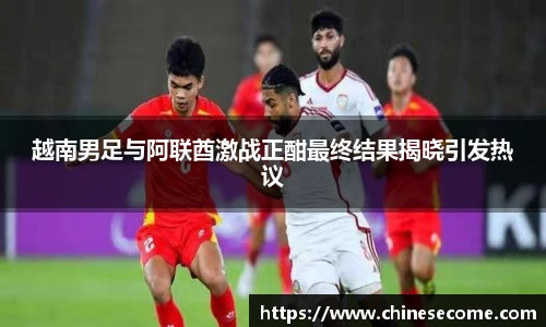 越南男足与阿联酋激战正酣最终结果揭晓引发热议