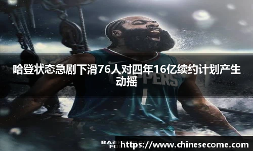 哈登状态急剧下滑76人对四年16亿续约计划产生动摇